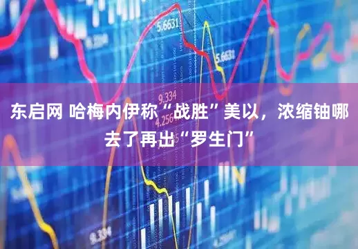 东启网 哈梅内伊称“战胜”美以，浓缩铀哪去了再出“罗生门”