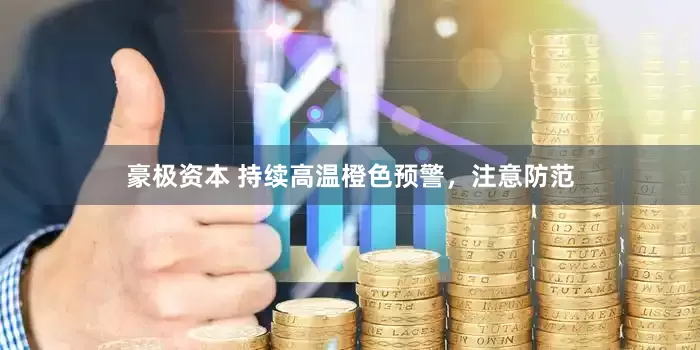豪极资本 持续高温橙色预警，注意防范