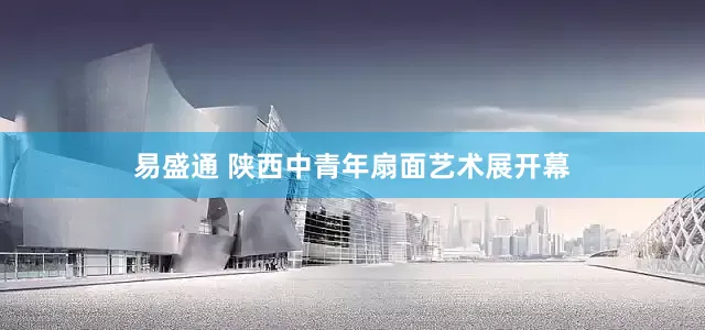 易盛通 陕西中青年扇面艺术展开幕