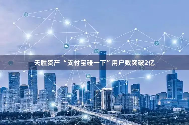 天胜资产 “支付宝碰一下”用户数突破2亿