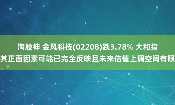 淘股神 金风科技(02208)跌3.78% 大和指其正面因素可能已完全反映且未来估值上调空间有限