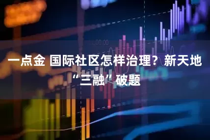 一点金 国际社区怎样治理？新天地“三融”破题