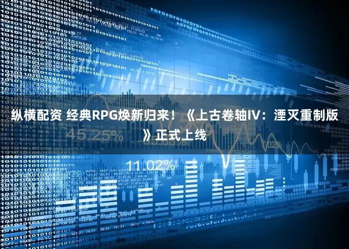 纵横配资 经典RPG焕新归来！《上古卷轴IV：湮灭重制版》正式上线