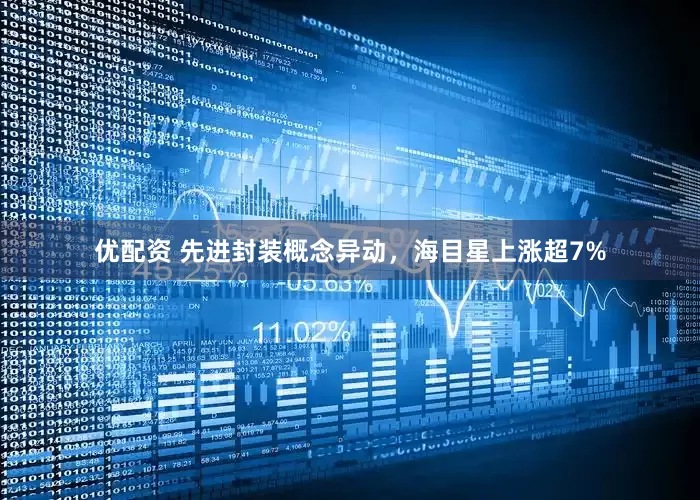 优配资 先进封装概念异动，海目星上涨超7%