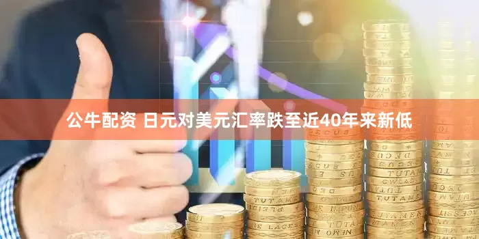 公牛配资 日元对美元汇率跌至近40年来新低